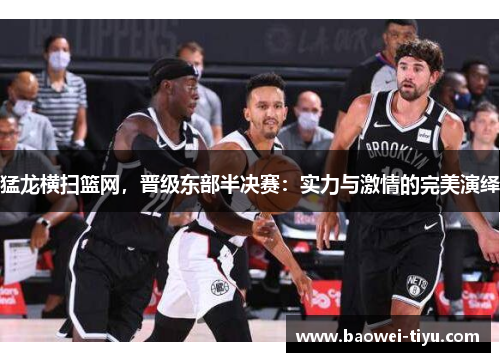 猛龙横扫篮网，晋级东部半决赛：实力与激情的完美演绎