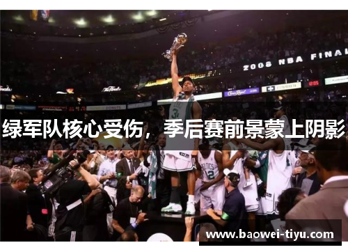 绿军队核心受伤，季后赛前景蒙上阴影