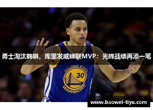 勇士淘汰鹈鹕，库里发威蝉联MVP：光辉战绩再添一笔